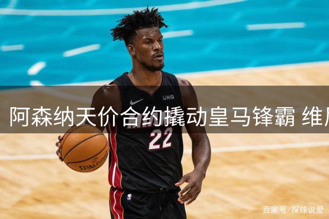 阿森纳天价合约撬动皇马锋霸 维尼修斯职业生涯迎来关键转折